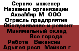 Сервис -инженер › Название организации ­ АкваМир-М, ООО › Отрасль предприятия ­ Обслуживание и ремонт › Минимальный оклад ­ 60 000 - Все города Работа » Вакансии   . Адыгея респ.,Майкоп г.